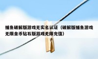 捕鱼破解版游戏无实名认证（破解版捕鱼游戏无限金币钻石版游戏无限充值）