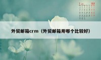 外贸邮箱crm（外贸邮箱用哪个比较好）