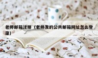 老师邮箱注册（老师发的公共邮箱网址怎么登录）