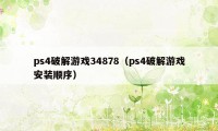 ps4破解游戏34878（ps4破解游戏安装顺序）