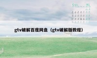 gtv破解百度网盘（gtv破解版教程）