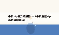 手机zip暴力破解器os（手机解压zip暴力破解器ios）