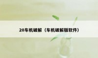 20车机破解（车机破解版软件）