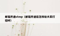 邮箱开通stmp（邮箱开通后怎样给大家打招呼）