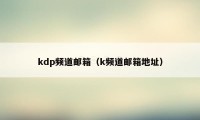 kdp频道邮箱（k频道邮箱地址）