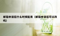 邮箱申请后什么时候能用（邮箱申请后可以改吗）