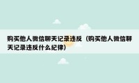 购买他人微信聊天记录违反（购买他人微信聊天记录违反什么纪律）