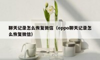 聊天记录怎么恢复微信（oppo聊天记录怎么恢复微信）