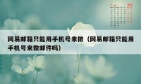 网易邮箱只能用手机号来做（网易邮箱只能用手机号来做邮件吗）