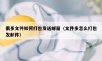 很多文件如何打包发送邮箱（文件多怎么打包发邮件）