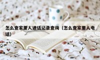 怎么查家里人通话记录查询（怎么查家里人电话）