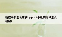 指纹手机怎么破解oppo（手机的指纹怎么破解）