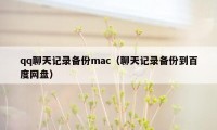 qq聊天记录备份mac（聊天记录备份到百度网盘）