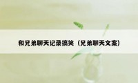 和兄弟聊天记录搞笑（兄弟聊天文案）