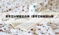 爱奇艺tv破解去升级（爱奇艺破解版tv版）