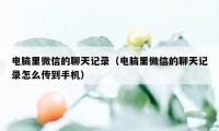 电脑里微信的聊天记录（电脑里微信的聊天记录怎么传到手机）