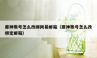 原神账号怎么改绑网易邮箱（原神账号怎么改绑定邮箱）