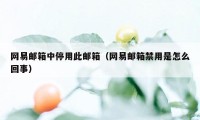 网易邮箱中停用此邮箱（网易邮箱禁用是怎么回事）