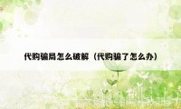 代购骗局怎么破解（代购骗了怎么办）