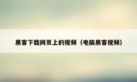 黑客下载网页上的视频（电脑黑客视频）