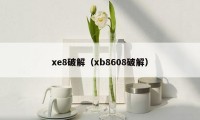 xe8破解（xb8608破解）