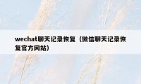 wechat聊天记录恢复（微信聊天记录恢复官方网站）