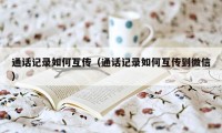 通话记录如何互传（通话记录如何互传到微信）