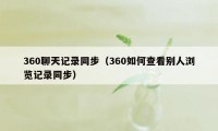 360聊天记录同步（360如何查看别人浏览记录同步）