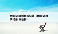 tfboys虚拟聊天记录（tfboys聊天记录 微信群）