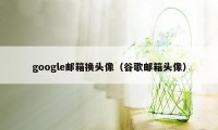 google邮箱换头像（谷歌邮箱头像）