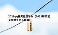 2021qq聊天记录导入（2021聊天记录删除了怎么恢复）