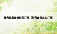 聊天记录备份如何打开（聊天备份怎么打开）