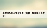 黑客涉及什么专业知乎（黑客一般是学什么专业）