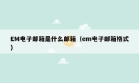 EM电子邮箱是什么邮箱（em电子邮箱格式）