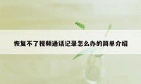 恢复不了视频通话记录怎么办的简单介绍