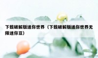 下载破解版迷你世界（下载破解版迷你世界无限迷你豆）