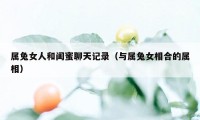 属兔女人和闺蜜聊天记录（与属兔女相合的属相）