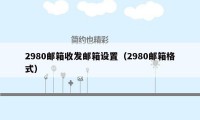 2980邮箱收发邮箱设置（2980邮箱格式）