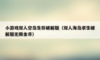 小游戏双人空岛生存破解版（双人海岛求生破解版无限金币）