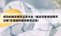 成功的相亲聊天记录大全（相亲对象微信聊天攻略?高情商的相亲聊天记录）