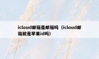 icloud邮箱是邮箱吗（icloud邮箱就是苹果id吗）