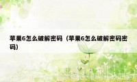 苹果6怎么破解密码（苹果6怎么破解密码密码）