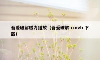 吾爱破解磁力播放（吾爱破解 rmvb 下载）