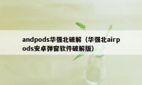 andpods华强北破解（华强北airpods安卓弹窗软件破解版）