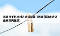 黑客用手机查对方通话记录（黑客获取通话记录查聊天记录）