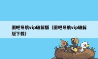 图吧导航vip破解版（图吧导航vip破解版下载）