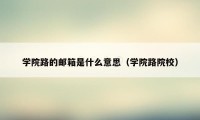 学院路的邮箱是什么意思（学院路院校）