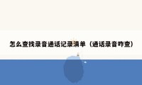 怎么查找录音通话记录清单（通话录音咋查）