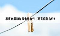 黑客老是扫描我电脑文件（黑客窃取文件）