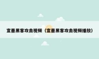 宣墨黑客攻击视频（宣墨黑客攻击视频播放）